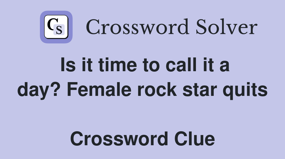 Is it time to call it a day? Female rock star quits  Crossword Clue