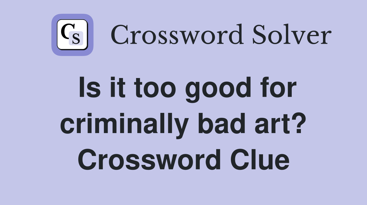 Is it too good for criminally bad art? Crossword Clue