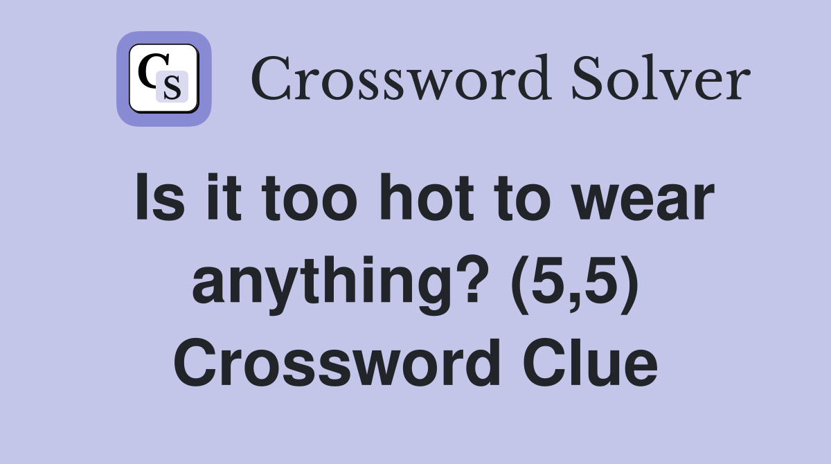 Is it too hot to wear anything? (5,5) Crossword Clue