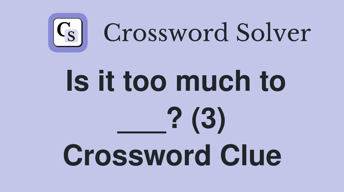 Is it too much to ___? (3) Crossword Clue
