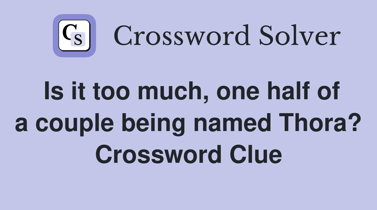 Is it too much, one half of a couple being named Thora? Crossword Clue