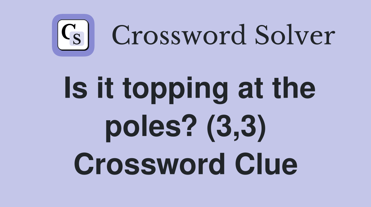 Is it topping at the poles? (3,3) Crossword Clue