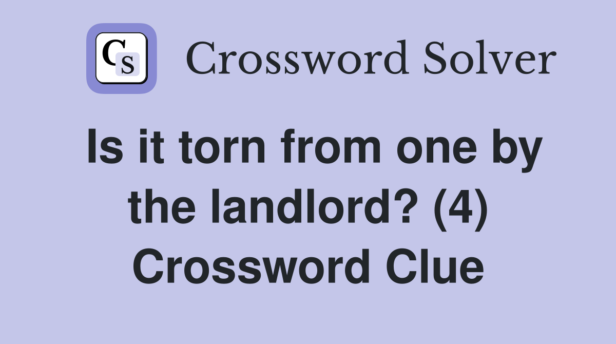 Is it torn from one by the landlord? (4) Crossword Clue