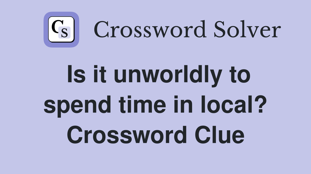 Is it unworldly to spend time in local? Crossword Clue