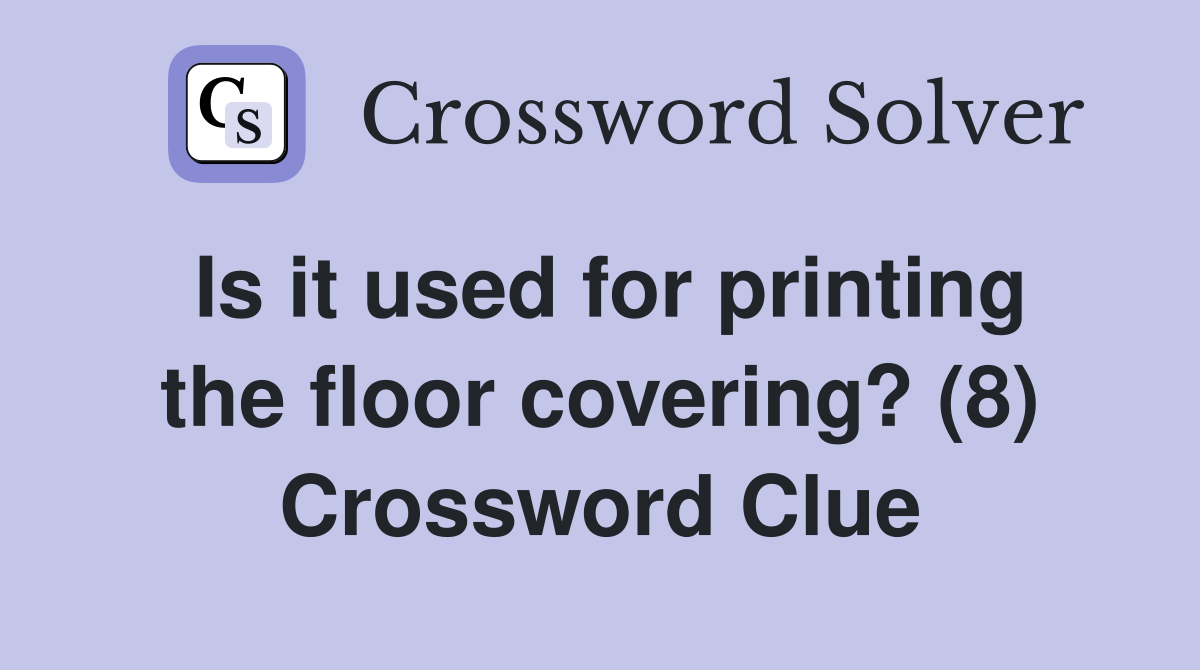 Is it used for printing the floor covering? (8) Crossword Clue