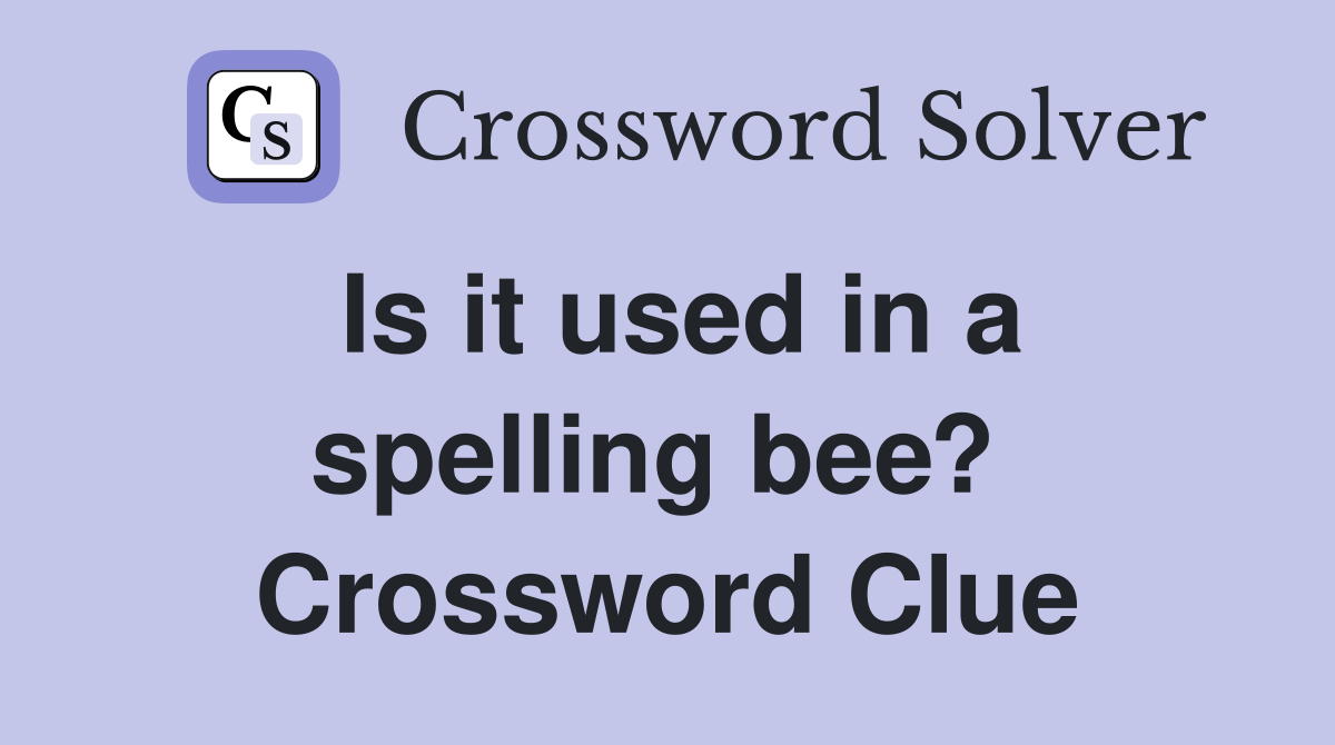 Is it used in a spelling bee?  Crossword Clue