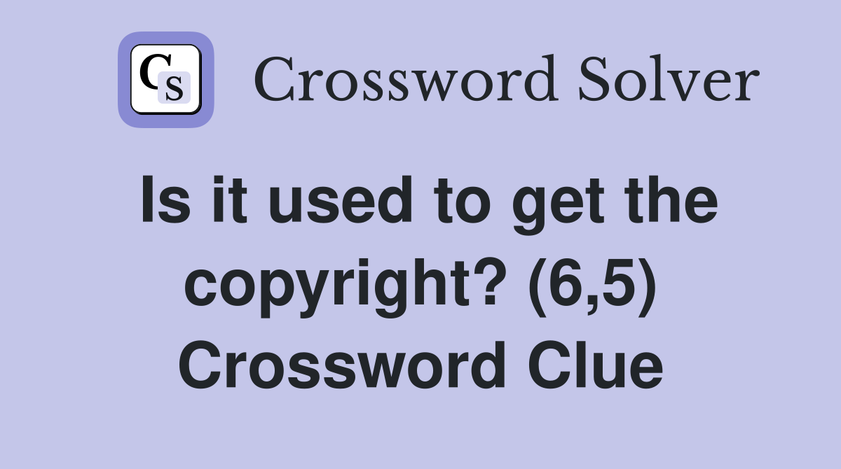 Is it used to get the copyright? (6,5) Crossword Clue