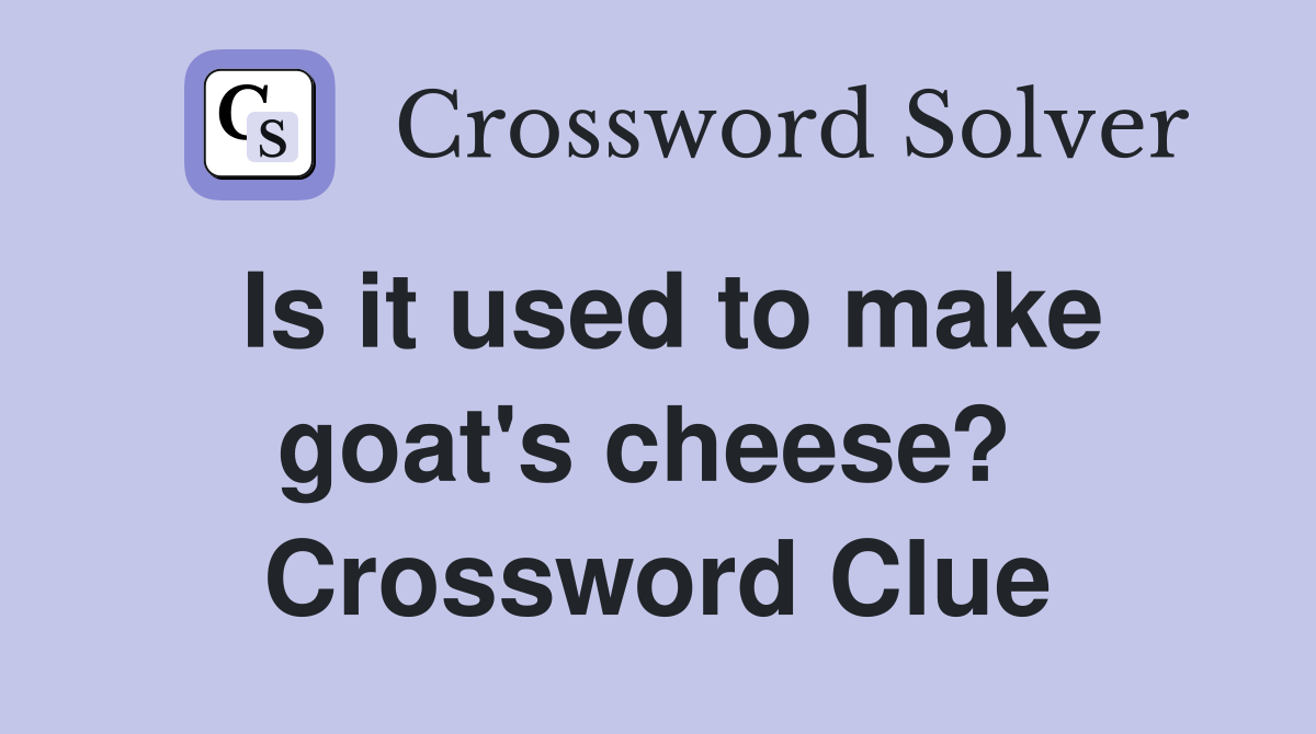 Is it used to make goat's cheese?  Crossword Clue