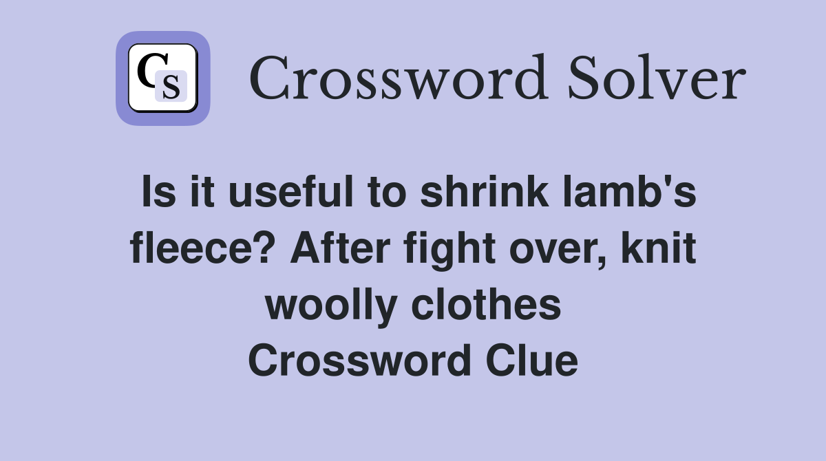 Is it useful to shrink lamb's fleece? After fight over, knit woolly clothes Crossword Clue