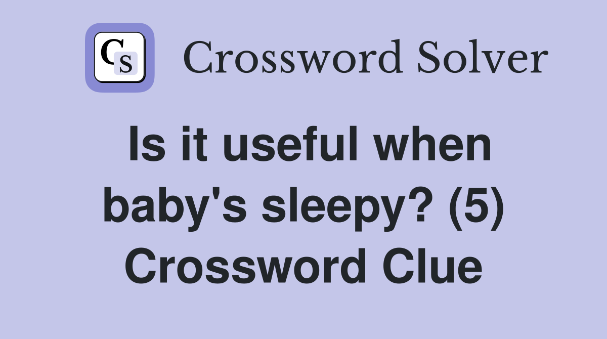 Is it useful when baby's sleepy? (5) Crossword Clue