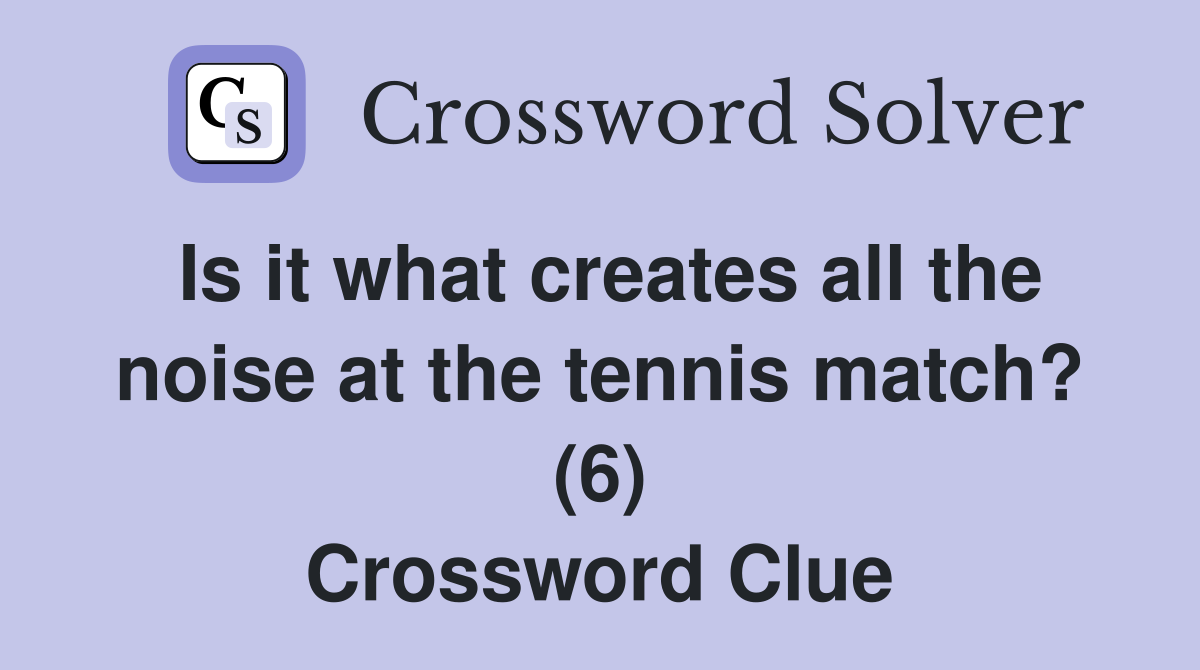 Is it what creates all the noise at the tennis match? (6) Crossword Clue