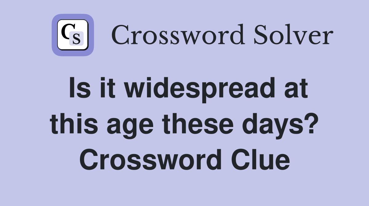 Is it widespread at this age these days? Crossword Clue
