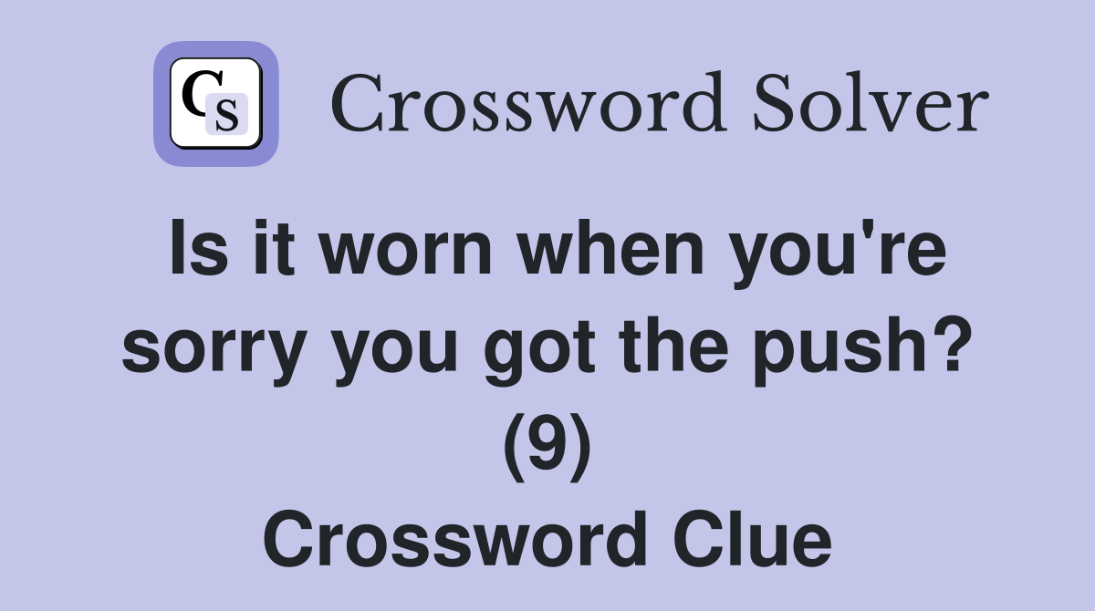 Is it worn when you're sorry you got the push? (9) Crossword Clue