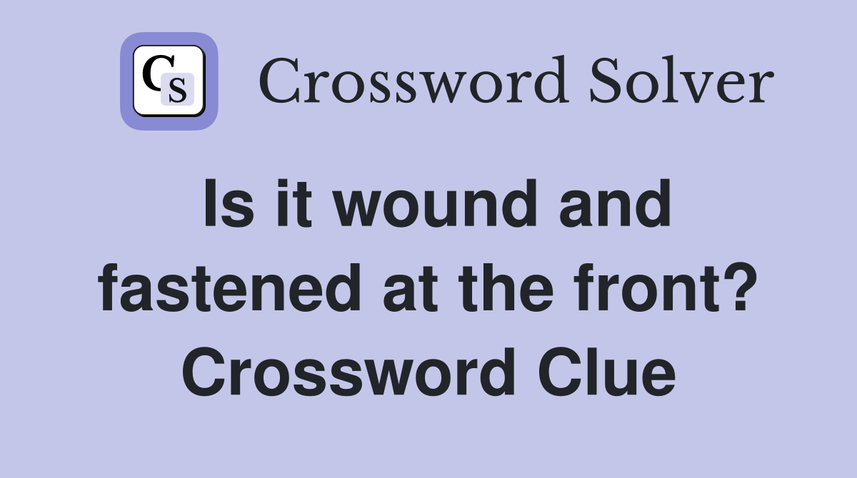 Is it wound and fastened at the front? Crossword Clue