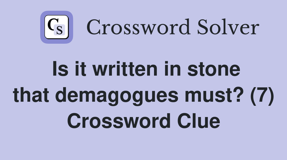 Is it written in stone that demagogues must? (7) Crossword Clue
