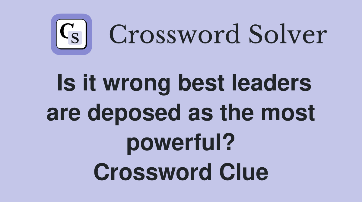 Is it wrong best leaders are deposed as the most powerful? Crossword Clue