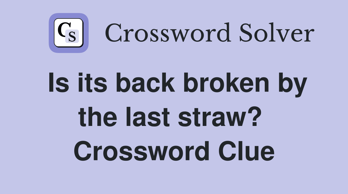 Is its back broken by the last straw?  Crossword Clue