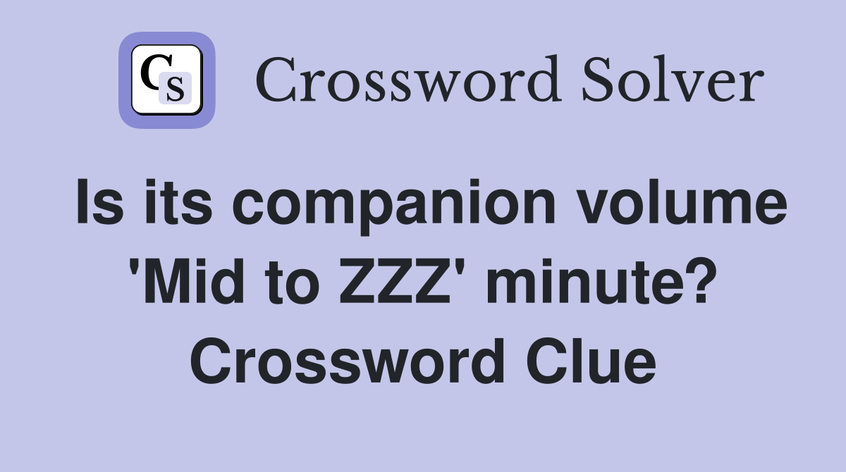 Is its companion volume 'Mid to ZZZ' minute? Crossword Clue