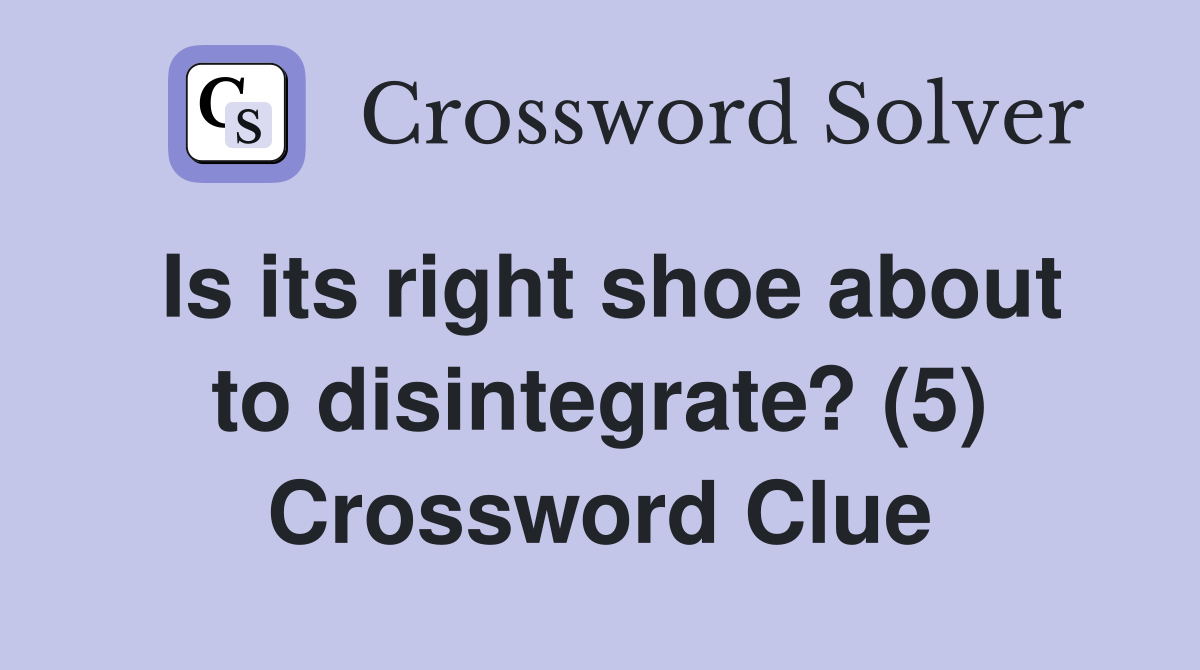 Is its right shoe about to disintegrate? (5) Crossword Clue