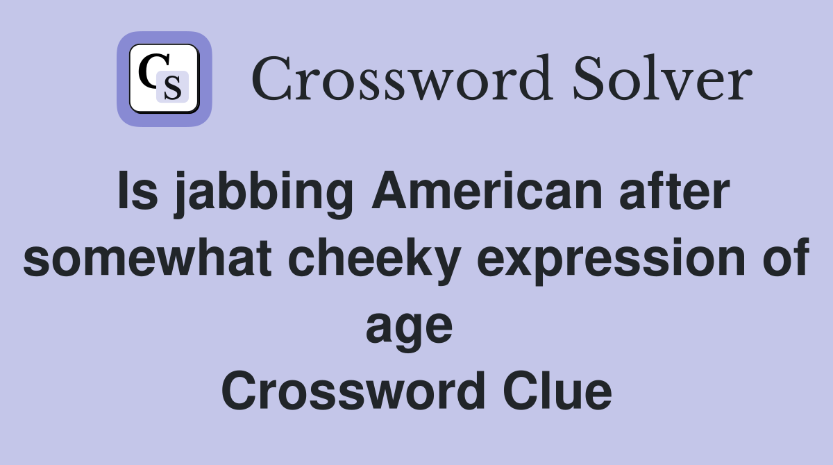 Is jabbing American after somewhat cheeky expression of age  Crossword Clue