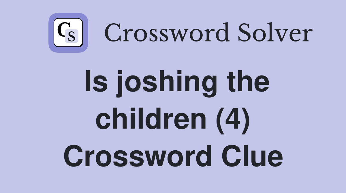Is joshing the children (4) Crossword Clue