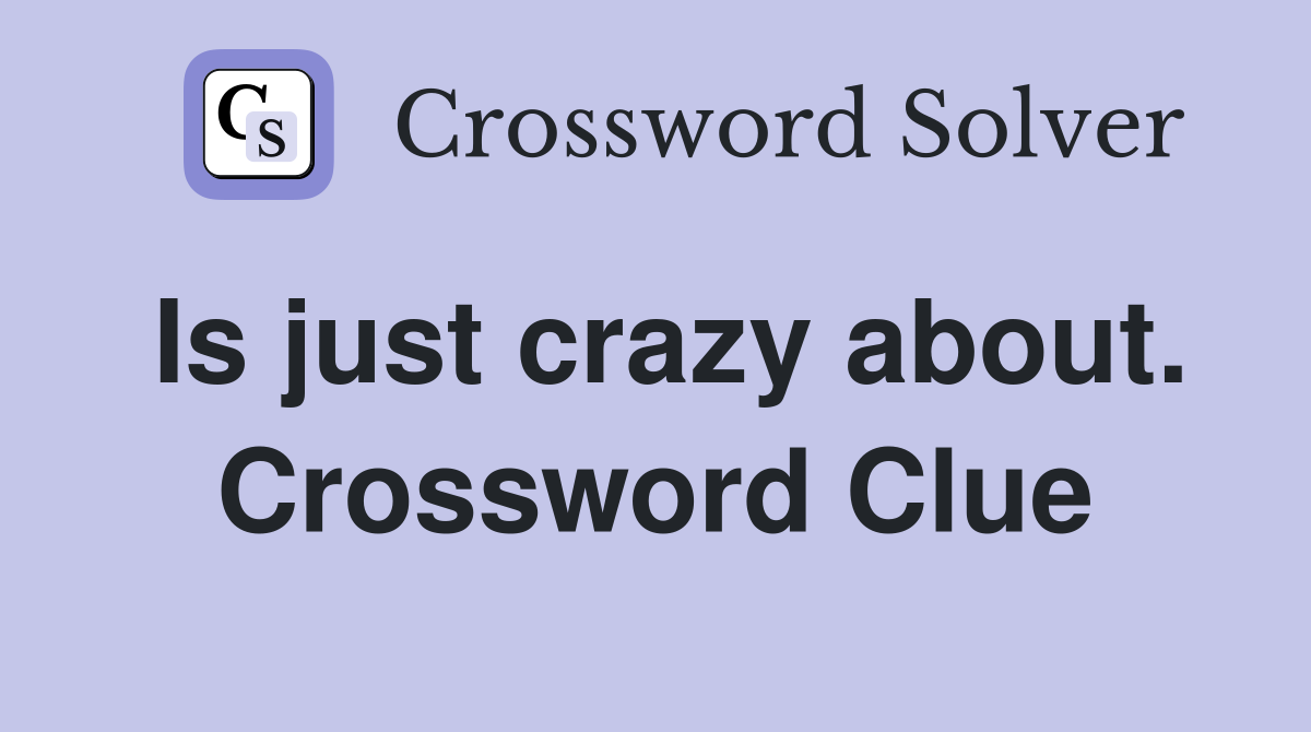 Is just crazy about. Crossword Clue