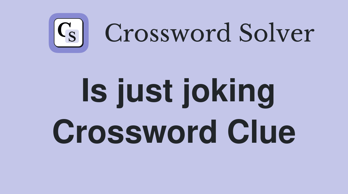 Is just joking Crossword Clue