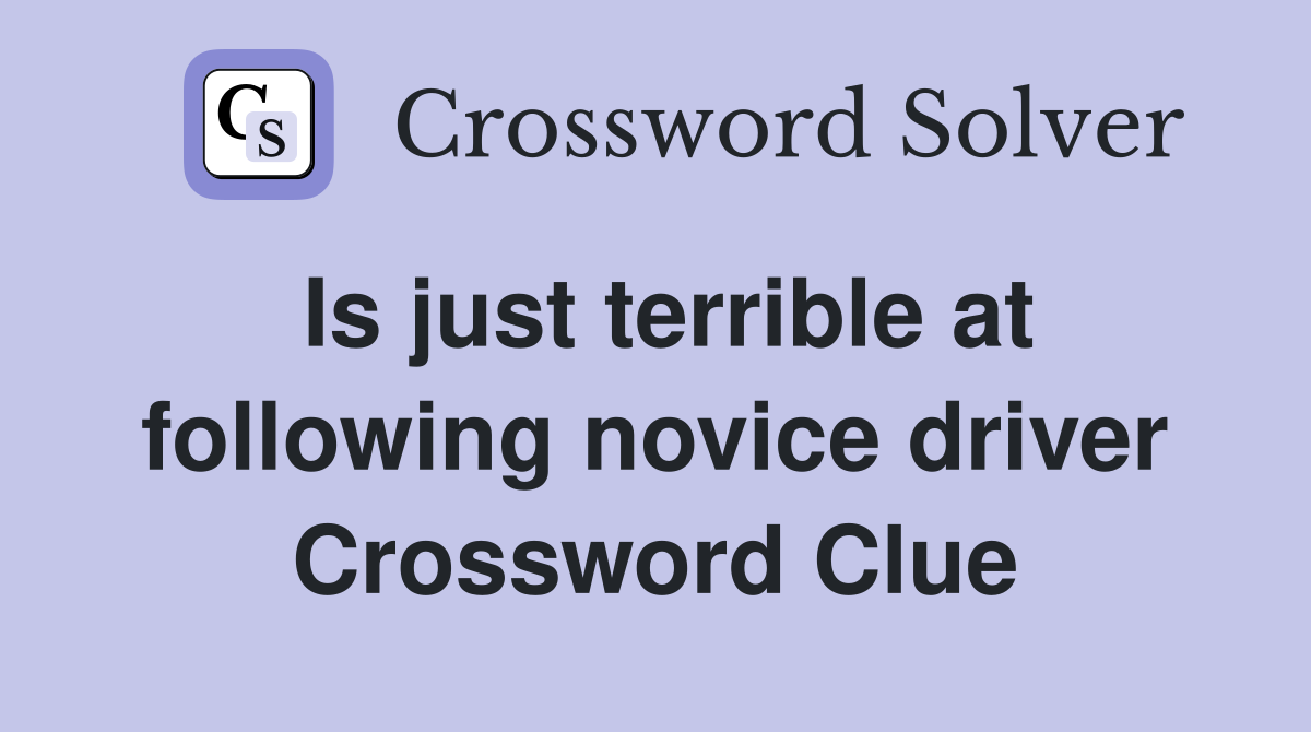 Is just terrible at following novice driver Crossword Clue