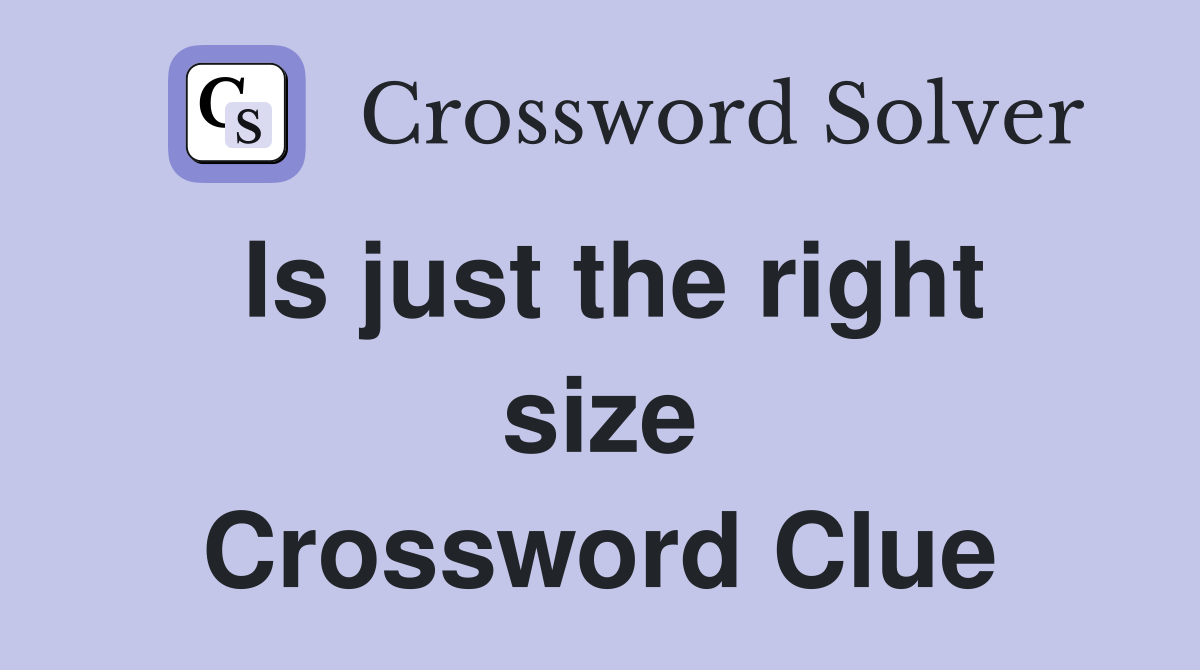 Is just the right size Crossword Clue