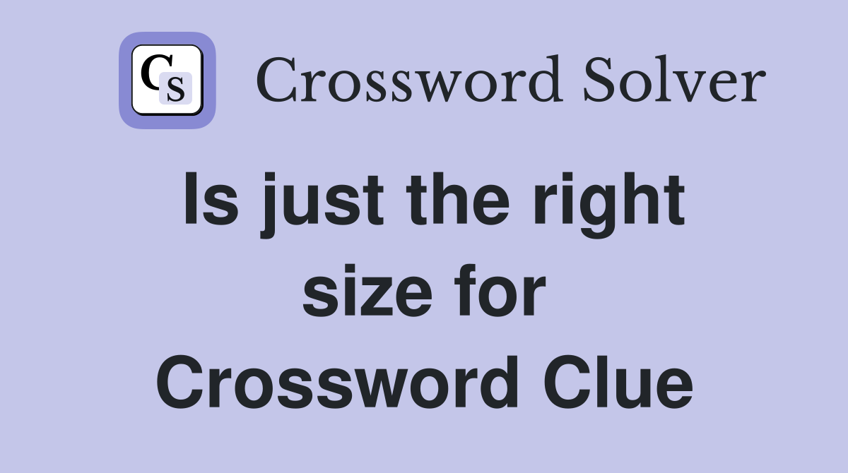 Is just the right size for Crossword Clue