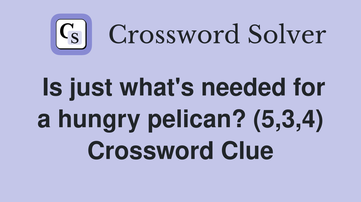 Is just what's needed for a hungry pelican? (5,3,4) Crossword Clue
