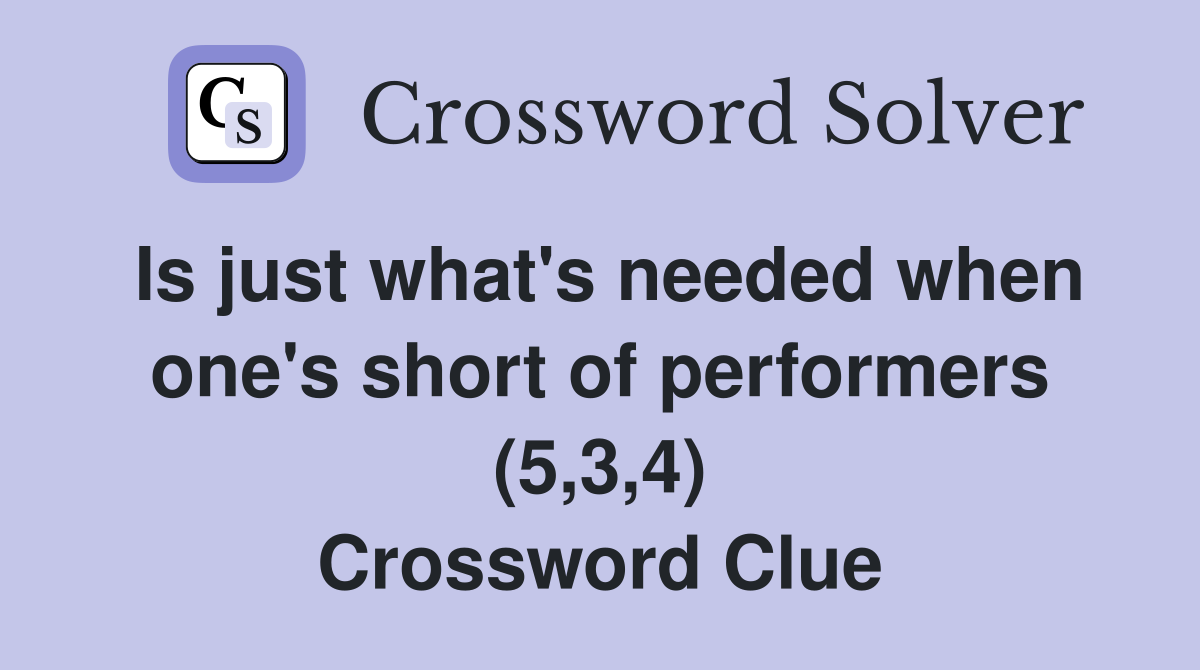 Is just what's needed when one's short of performers (5,3,4) Crossword Clue