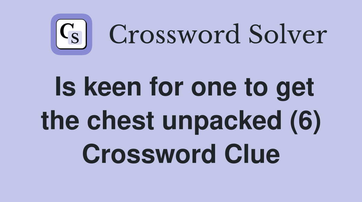 Is keen for one to get the chest unpacked (6) Crossword Clue