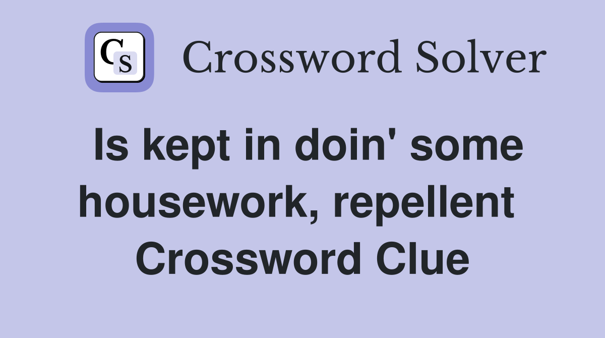 Is kept in doin' some housework, repellent  Crossword Clue