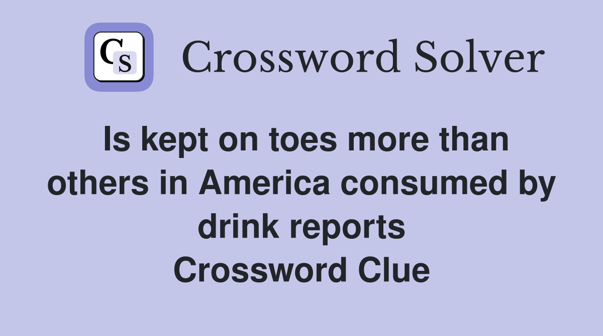 Is kept on toes more than others in America consumed by drink reports Crossword Clue