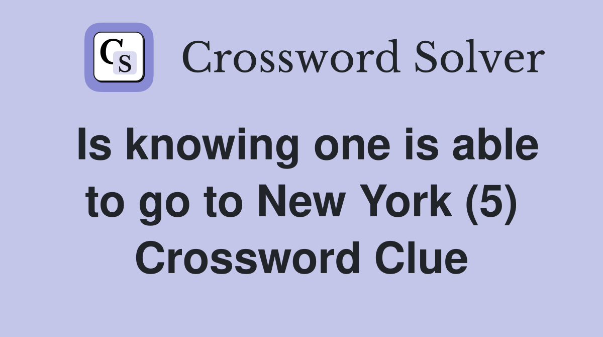 Is knowing one is able to go to New York (5) Crossword Clue
