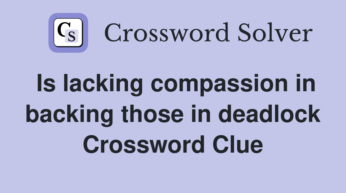 Is lacking compassion in backing those in deadlock Crossword Clue