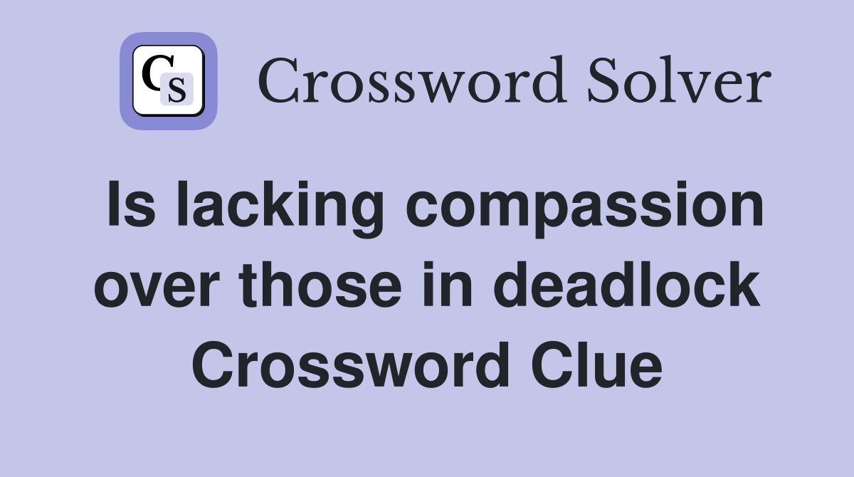 Is lacking compassion over those in deadlock Crossword Clue