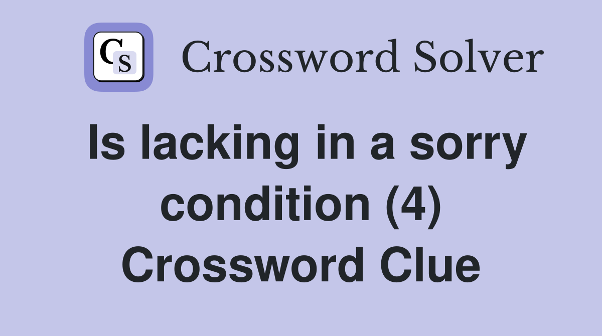 Is lacking in a sorry condition (4) Crossword Clue