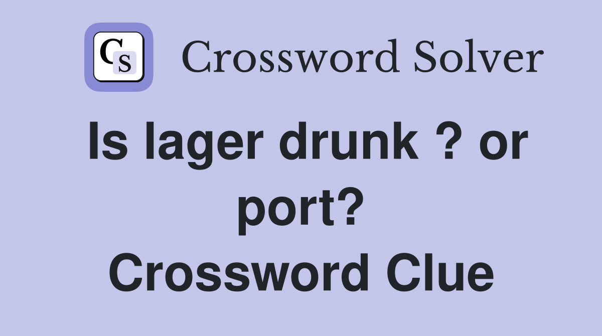 Is lager drunk ? or port? Crossword Clue