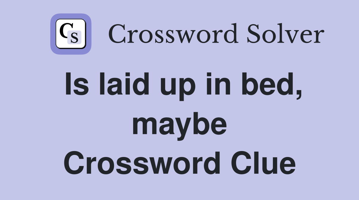 Is laid up in bed, maybe Crossword Clue