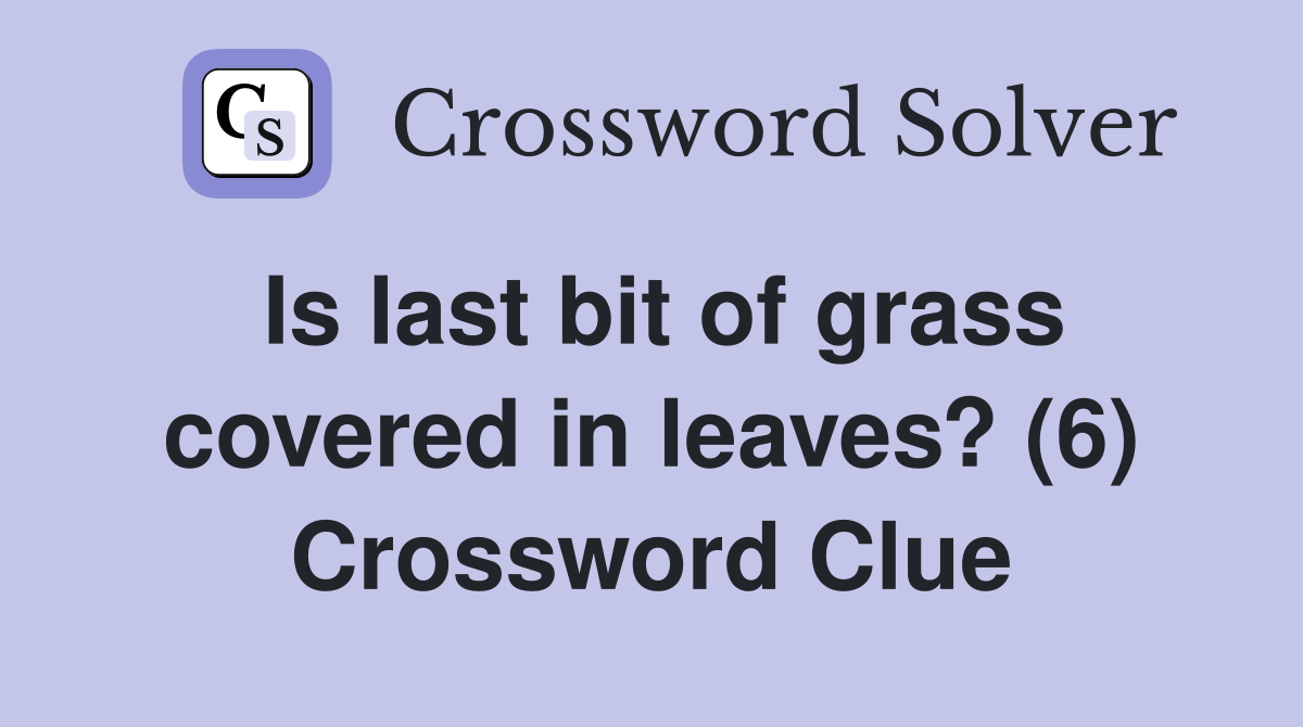 Is last bit of grass covered in leaves? (6) Crossword Clue
