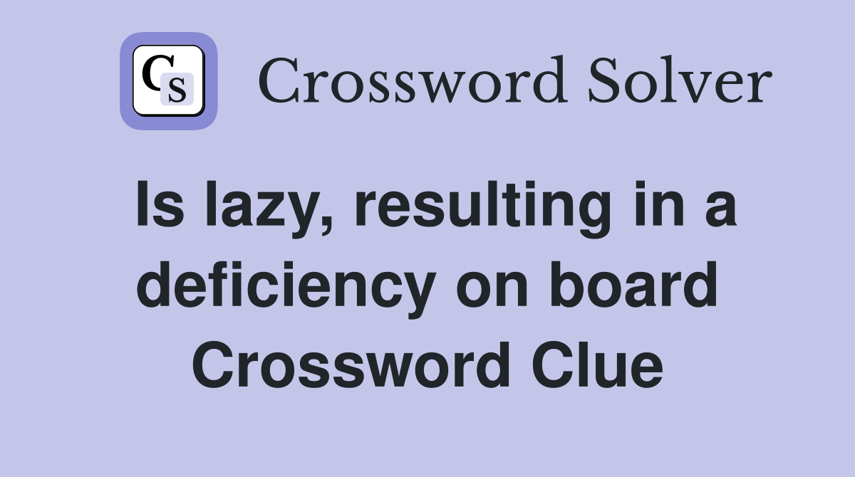 Is lazy, resulting in a deficiency on board Crossword Clue