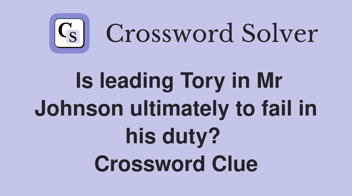 Is leading Tory in Mr Johnson ultimately to fail in his duty?  Crossword Clue