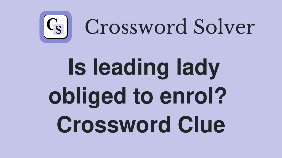 Is leading lady obliged to enrol?  Crossword Clue