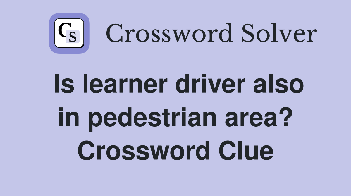 Is learner driver also in pedestrian area? Crossword Clue
