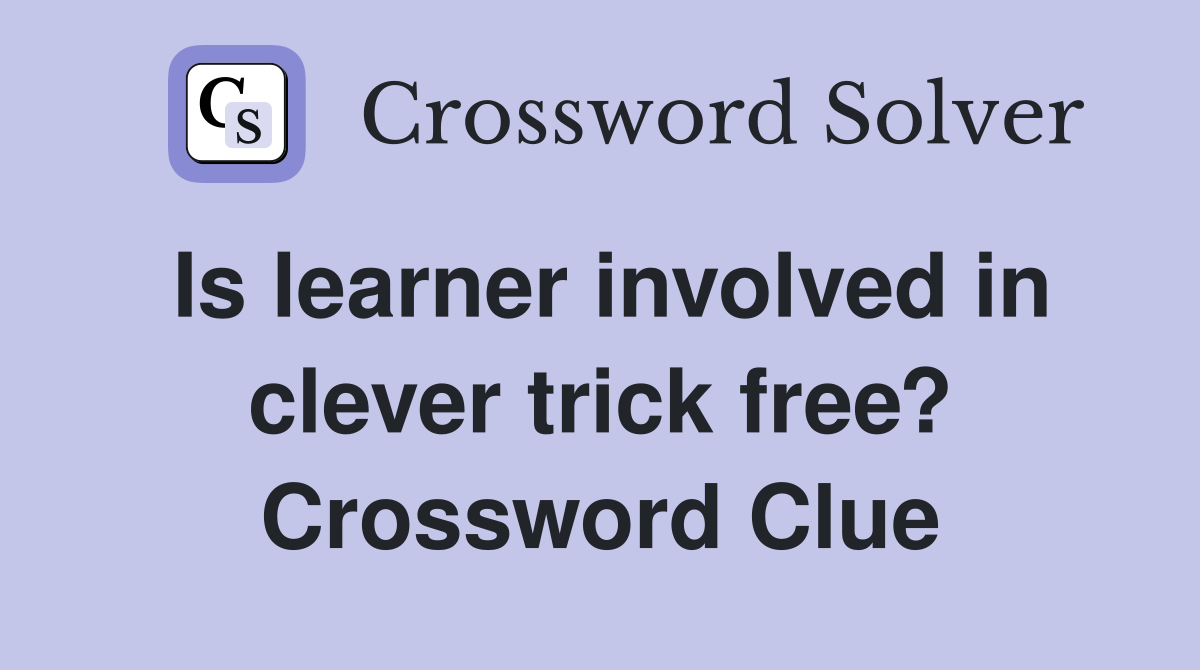 Is learner involved in clever trick free? Crossword Clue