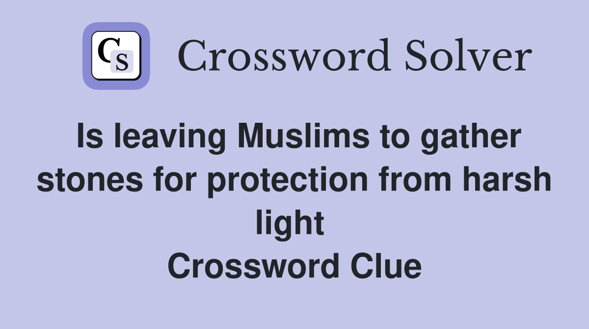 Is leaving Muslims to gather stones for protection from harsh light  Crossword Clue
