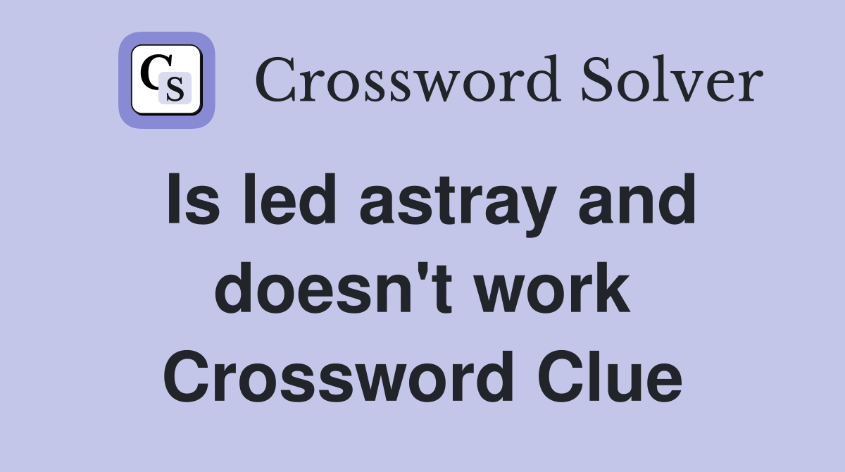 Is led astray and doesn't work Crossword Clue