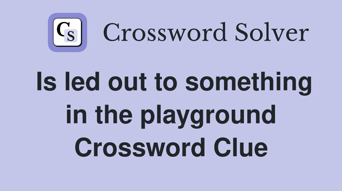 Is led out to something in the playground Crossword Clue